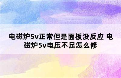 电磁炉5v正常但是面板没反应 电磁炉5v电压不足怎么修